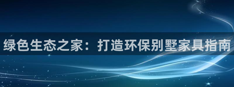 杏耀平台注册网址：绿色生态之家：打造环保别墅家具指南