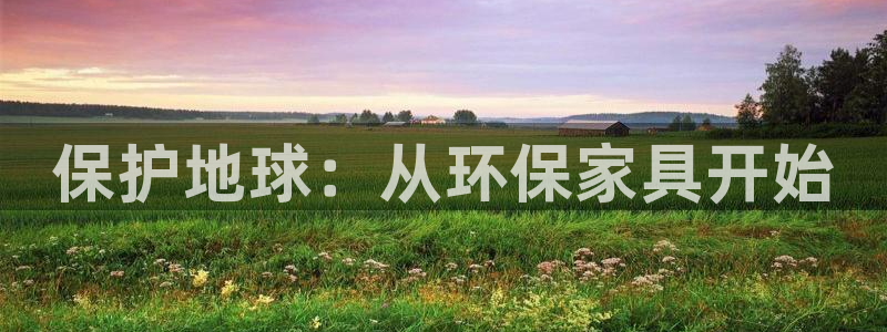 杏耀注册登录：保护地球：从环保家具开始