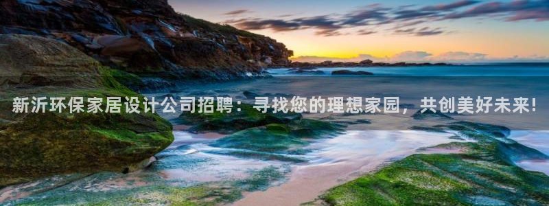 杏耀注册app：新沂环保家居设计公司招聘：寻找您的理想家园，