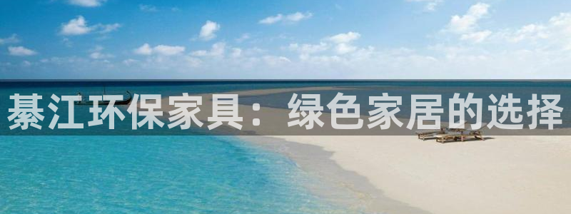 杏耀注册登录：綦江环保家具：绿色家居的选择