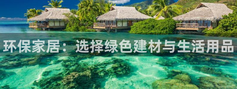杏耀代理1980：环保家居：选择绿色建材与生活用品