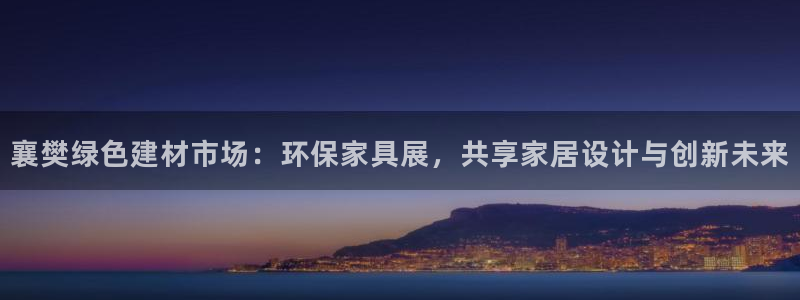 杏耀平台代理怎么赚钱：襄樊绿色建材市场：环保家具展，共享家居