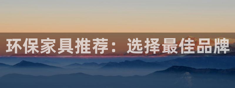 杏耀平台登陆地址：环保家具推荐：选择最佳品牌