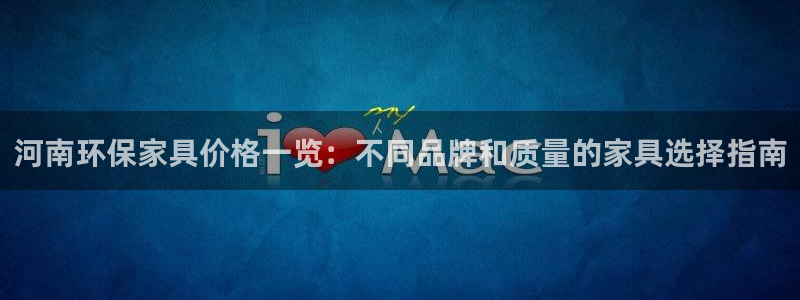 杏耀总代：河南环保家具价格一览：不同品牌和质量的家具选择指南