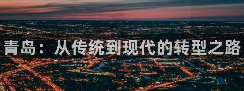 杏耀代理登录中心怎么进：青岛：从传统到现代的转型之路