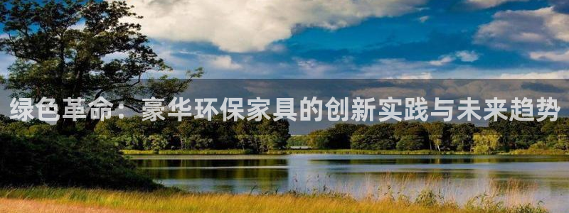 杏耀平台官网：绿色革命：豪华环保家具的创新实践与未来趋势