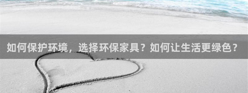 杏耀平台主管：如何保护环境，选择环保家具？如何让生活更绿色？