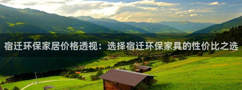 杏耀平台注册地址：宿迁环保家居价格透视：选择宿迁环保家具的性