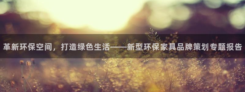 杏耀平台测：革新环保空间，打造绿色生活——新型环保家具品牌策