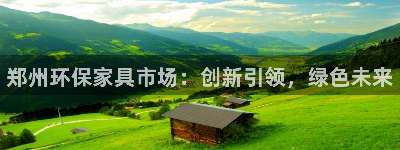 杏耀平台测速登陆：郑州环保家具市场：创新引领，绿色未来