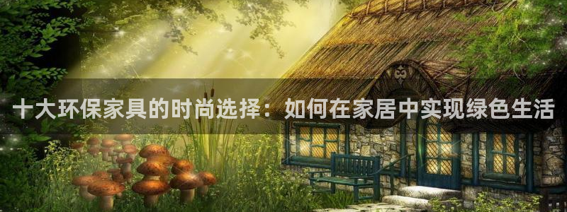杏耀登陆电脑线路测速：十大环保家具的时尚选择：如何在家居中实