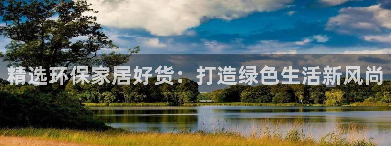 杏耀代理注册中心：精选环保家居好货：打造绿色生活新风尚
