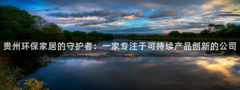 杏耀注册平台官网：贵州环保家居的守护者：一家专注于可持续产品