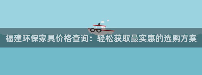 杏耀平台怎么样?：福建环保家具价格查询：轻松获取最实惠的选购