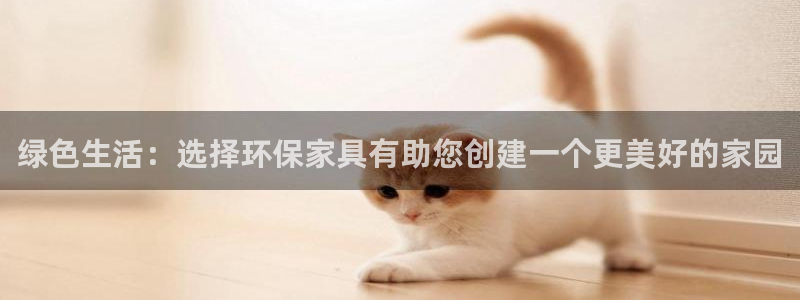 杏耀官方网：绿色生活：选择环保家具有助您创建一个更美好的家园