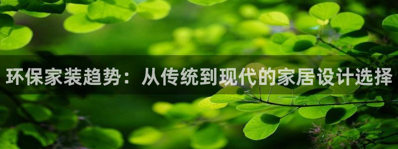杏耀平台代理注册多少钱：环保家装趋势：从传统到现代的家居设计