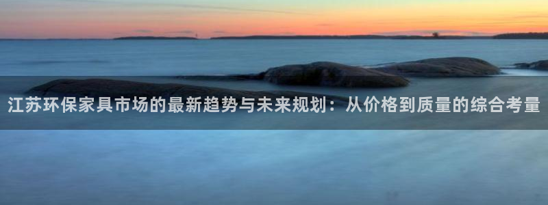 杏耀登入官网：江苏环保家具市场的最新趋势与未来规划：从价格到
