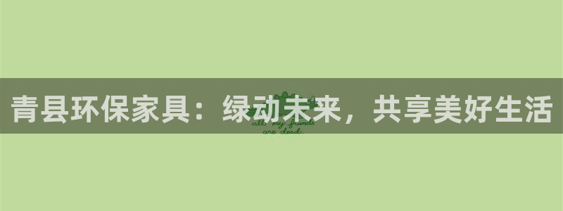 杏耀平台线路：青县环保家具：绿动未来，共享美好生活