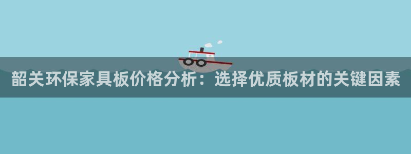杏耀软件：韶关环保家具板价格分析：选择优质板材的关键因素