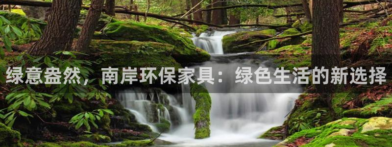 杏耀手机登录线路测速：绿意盎然，南岸环保家具：绿色生活的新选