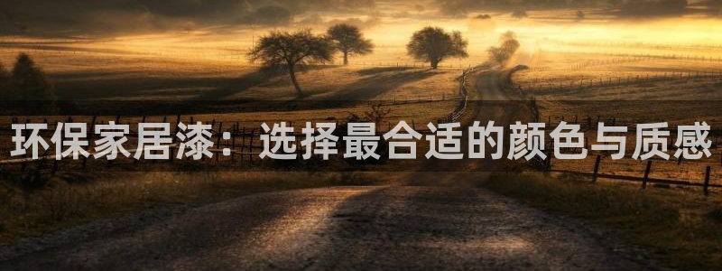 杏耀平台招商的流程：环保家居漆：选择最合适的颜色与质感