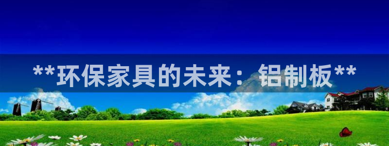 杏耀平台注册问一问：**环保家具的未来：铝制板**