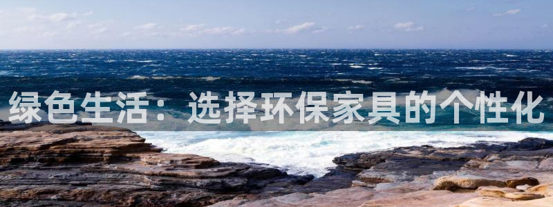 杏耀平台地址：绿色生活：选择环保家具的个性化
