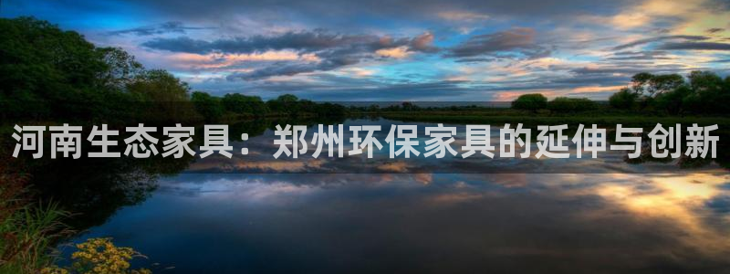 杏耀代理注册中心：河南生态家具：郑州环保家具的延伸与创新