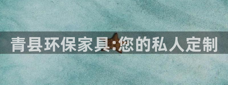 杏耀平台测速地址：青县环保家具:您的私人定制