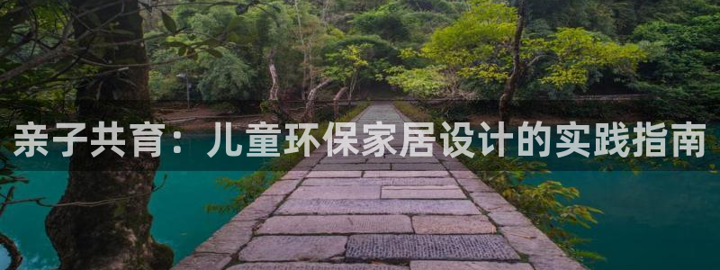 杏耀官网客服：亲子共育：儿童环保家居设计的实践指南