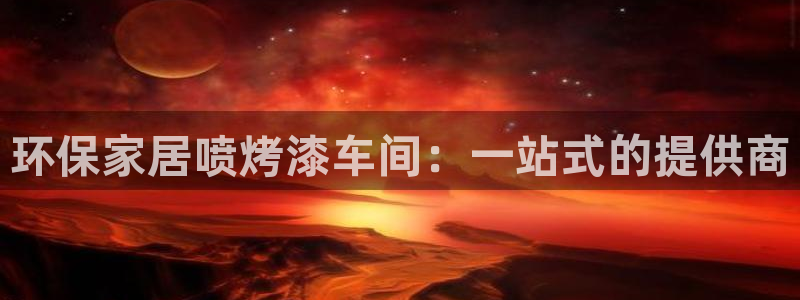 杏耀平台手机：环保家居喷烤漆车间：一站式的提供商